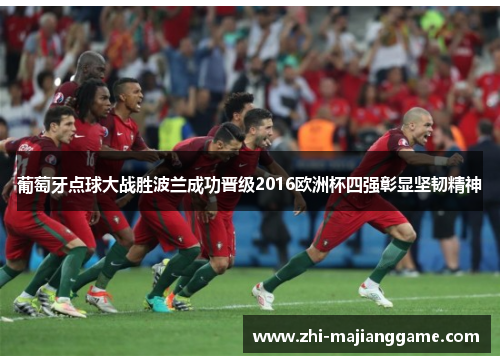 葡萄牙点球大战胜波兰成功晋级2016欧洲杯四强彰显坚韧精神