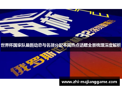 世界杯国家队最新动态与名额分配本周热点话题全景梳理深度解析