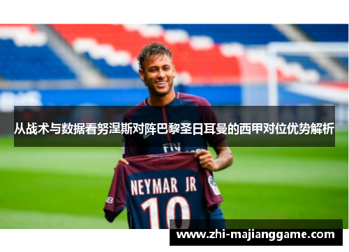 从战术与数据看努涅斯对阵巴黎圣日耳曼的西甲对位优势解析
