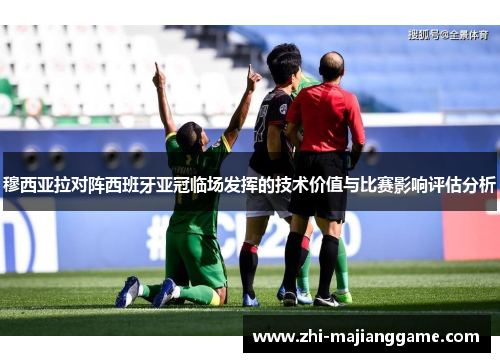 穆西亚拉对阵西班牙亚冠临场发挥的技术价值与比赛影响评估分析 穆西亚拉对阵西班牙亚冠临场发挥的技术价值与比赛影响评估分析