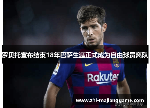 罗贝托宣布结束18年巴萨生涯正式成为自由球员离队 罗贝托宣布结束18年巴萨生涯正式成为自由球员离队