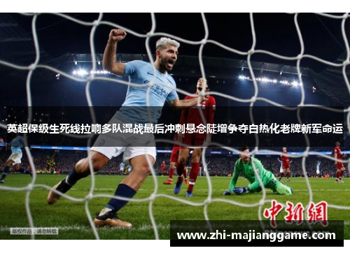 英超保级生死线拉响多队混战最后冲刺悬念陡增争夺白热化老牌新军命运