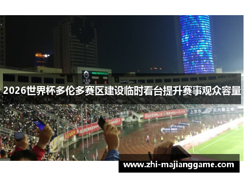 2026世界杯多伦多赛区建设临时看台提升赛事观众容量