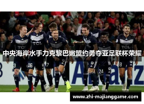 中央海岸水手力克黎巴嫩盟约勇夺亚足联杯荣耀