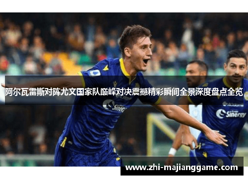 阿尔瓦雷斯对阵尤文国家队巅峰对决震撼精彩瞬间全景深度盘点全览