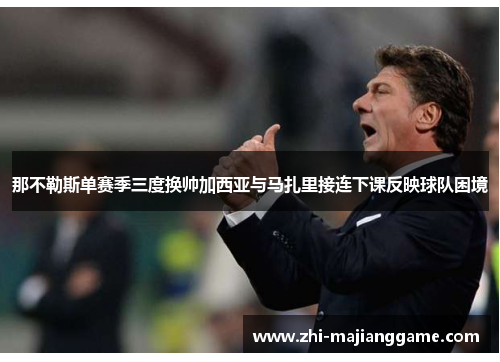 那不勒斯单赛季三度换帅加西亚与马扎里接连下课反映球队困境
