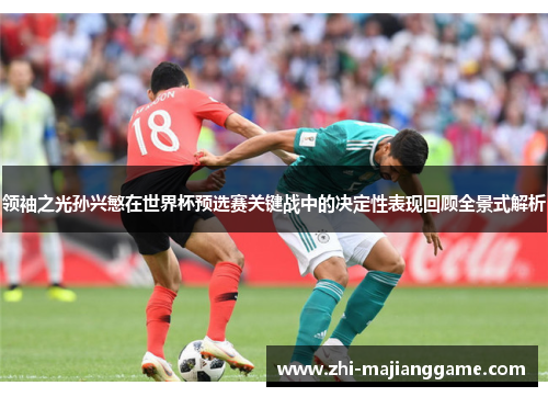 领袖之光孙兴慜在世界杯预选赛关键战中的决定性表现回顾全景式解析 领袖之光孙兴慜在世界杯预选赛关键战中的决定性表现回顾全景式解析
