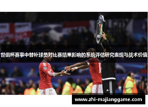 世俱杯赛事中替补球员对比赛结果影响的系统评估研究表现与战术价值 世俱杯赛事中替补球员对比赛结果影响的系统评估研究表现与战术价值