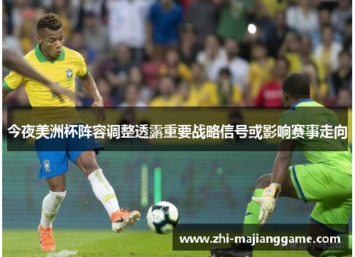 今夜美洲杯阵容调整透露重要战略信号或影响赛事走向 今夜美洲杯阵容调整透露重要战略信号或影响赛事走向