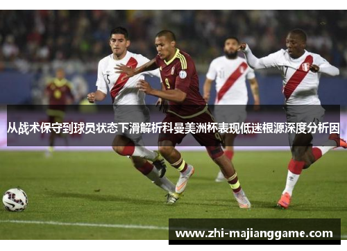 从战术保守到球员状态下滑解析科曼美洲杯表现低迷根源深度分析因 从战术保守到球员状态下滑解析科曼美洲杯表现低迷根源深度分析因