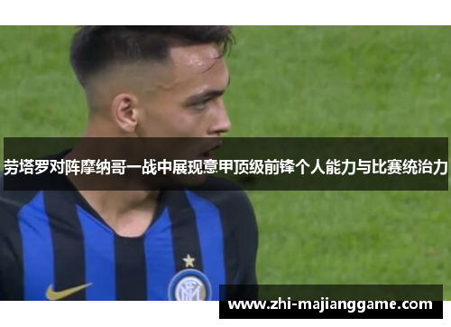 劳塔罗对阵摩纳哥一战中展现意甲顶级前锋个人能力与比赛统治力 劳塔罗对阵摩纳哥一战中展现意甲顶级前锋个人能力与比赛统治力