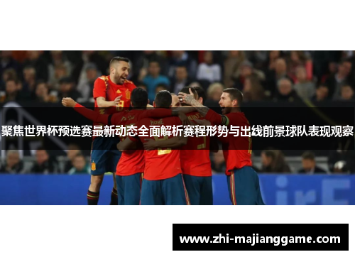 聚焦世界杯预选赛最新动态全面解析赛程形势与出线前景球队表现观察