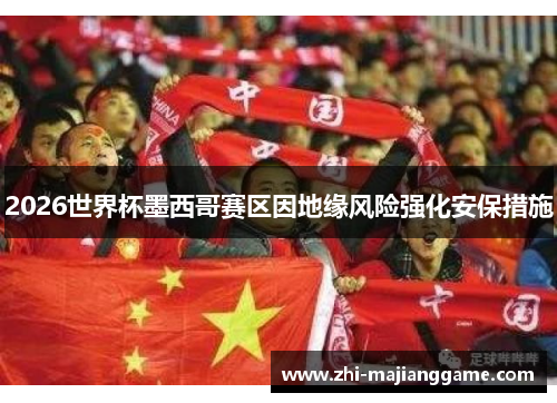 2026世界杯墨西哥赛区因地缘风险强化安保措施 2026世界杯墨西哥赛区因地缘风险强化安保措施