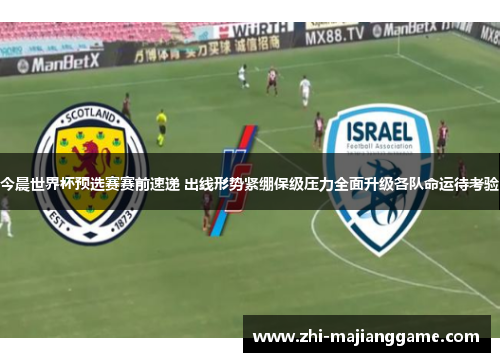 今晨世界杯预选赛赛前速递 出线形势紧绷保级压力全面升级各队命运待考验 今晨世界杯预选赛赛前速递 出线形势紧绷保级压力全面升级各队命运待考验