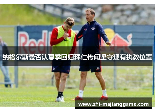 纳格尔斯曼否认夏季回归拜仁传闻坚守现有执教位置 纳格尔斯曼否认夏季回归拜仁传闻坚守现有执教位置