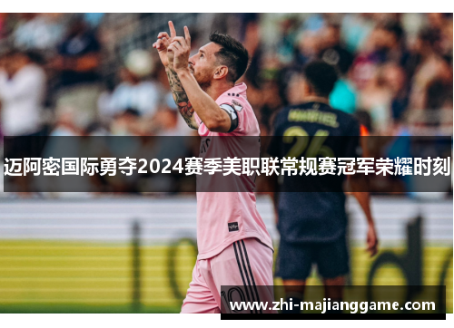 迈阿密国际勇夺2024赛季美职联常规赛冠军荣耀时刻 迈阿密国际勇夺2024赛季美职联常规赛冠军荣耀时刻