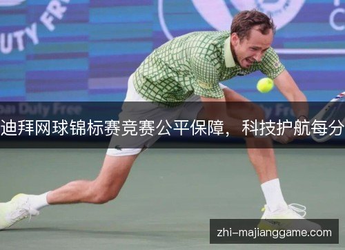 迪拜网球锦标赛竞赛公平保障,科技护航每分 迪拜网球锦标赛竞赛公平保障,科技护航每分