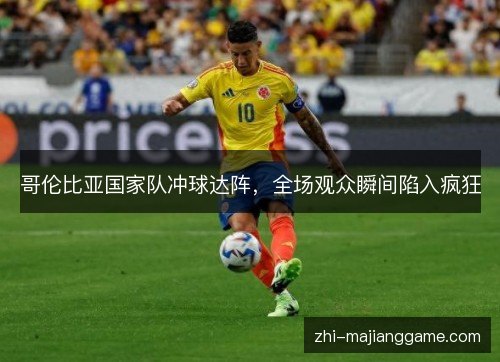 哥伦比亚国家队冲球达阵，全场观众瞬间陷入疯狂