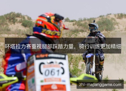 环塔拉力赛重视腿部踩踏力量,骑行训练更加精细 环塔拉力赛重视腿部踩踏力量,骑行训练更加精细