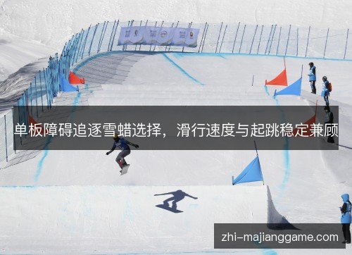 单板障碍追逐雪蜡选择,滑行速度与起跳稳定兼顾 单板障碍追逐雪蜡选择,滑行速度与起跳稳定兼顾