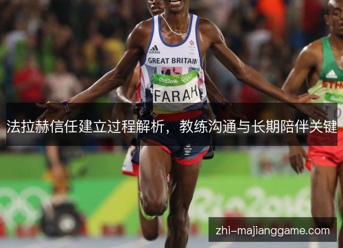 法拉赫信任建立过程解析,教练沟通与长期陪伴关键 法拉赫信任建立过程解析,教练沟通与长期陪伴关键